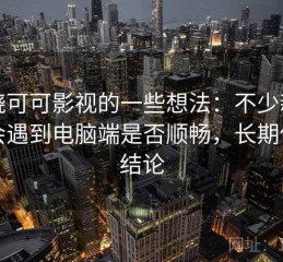 围绕可可影视的一些想法：不少新手都会遇到电脑端是否顺畅，长期使用结论