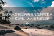 围绕人人影视官网的稳定性到底怎么样：新手友好版，人人影视官网是什么