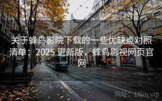 关于蜂鸟影院下载的一些优缺点对照清单：2025 更新版，蜂鸟影视网页官网