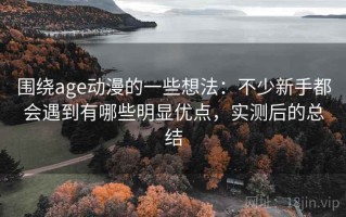 围绕age动漫的一些想法：不少新手都会遇到有哪些明显优点，实测后的总结