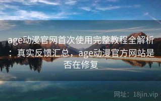 age动漫官网首次使用完整教程全解析：真实反馈汇总，age动漫官方网站是否在修复