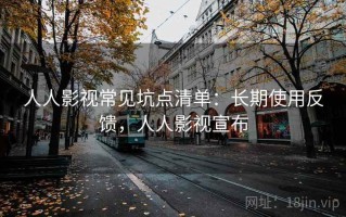 人人影视常见坑点清单：长期使用反馈，人人影视宣布