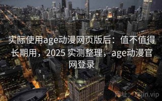 实际使用age动漫网页版后：值不值得长期用，2025 实测整理，age动漫官网登录