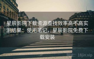 星辰影院下载资源查找效率高不高实测结果：使用笔记，星辰影院免费下载安装