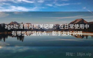 age动漫官网相关记录：在日常使用中有哪些明显优点，新手友好说明