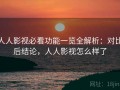 人人影视必看功能一览全解析：对比后结论，人人影视怎么样了