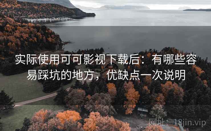 实际使用可可影视下载后：有哪些容易踩坑的地方，优缺点一次说明
