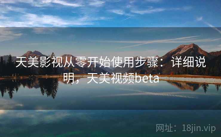 天美影视从零开始使用步骤:详细说明,天美视频beta 天美影视从零开始使用步骤:详细说明,天美视频beta