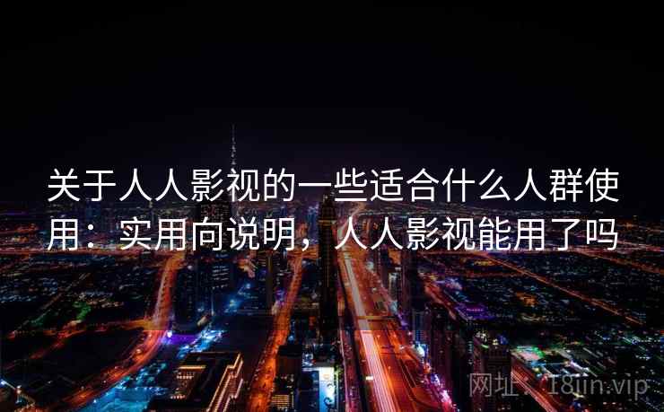 关于人人影视的一些适合什么人群使用：实用向说明，人人影视能用了吗