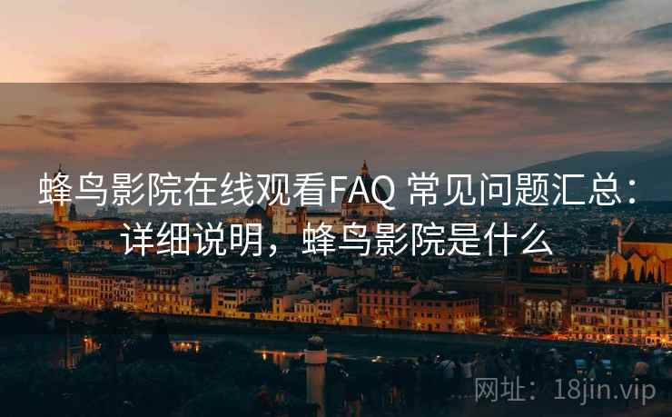 蜂鸟影院在线观看FAQ 常见问题汇总：详细说明，蜂鸟影院是什么