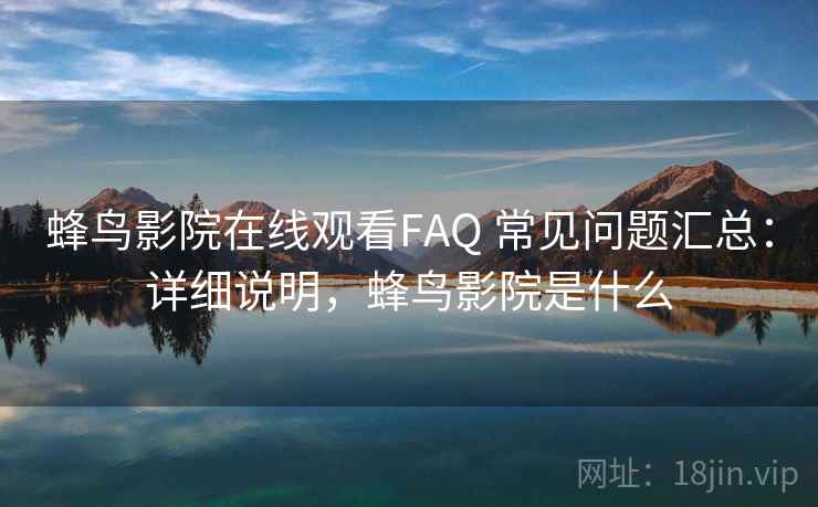 蜂鸟影院在线观看FAQ 常见问题汇总：详细说明，蜂鸟影院是什么
