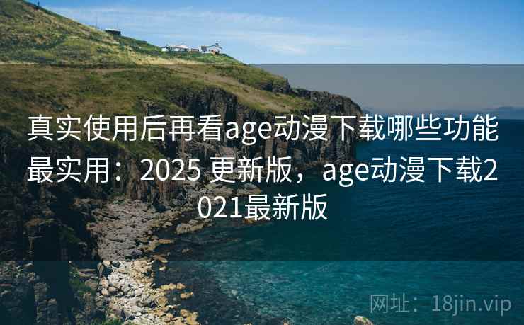 真实使用后再看age动漫下载哪些功能最实用:2025 更新版,age动漫下载2021最新版 真实使用后再看age动漫下载哪些功能最实用:2025 更新版,age动漫下载2021最新版