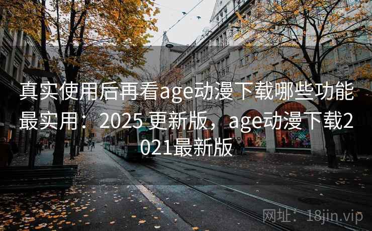 真实使用后再看age动漫下载哪些功能最实用:2025 更新版,age动漫下载2021最新版 真实使用后再看age动漫下载哪些功能最实用:2025 更新版,age动漫下载2021最新版
