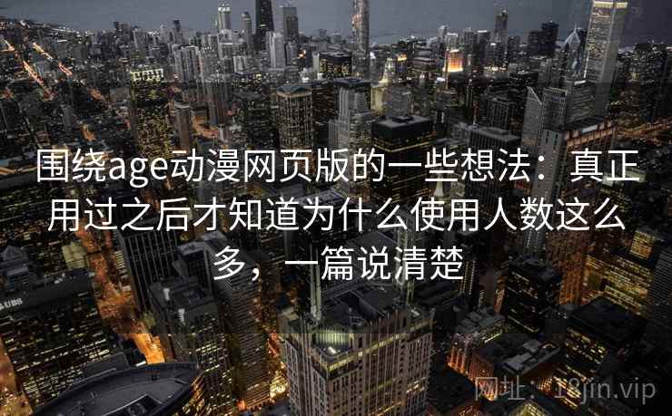 围绕age动漫网页版的一些想法：真正用过之后才知道为什么使用人数这么多，一篇说清楚