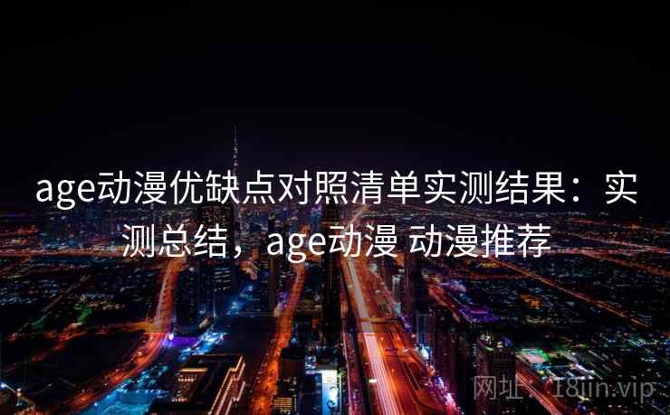 age动漫优缺点对照清单实测结果：实测总结，age动漫 动漫推荐