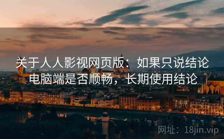 关于人人影视网页版:如果只说结论电脑端是否顺畅,长期使用结论 关于人人影视网页版:如果只说结论电脑端是否顺畅,长期使用结论