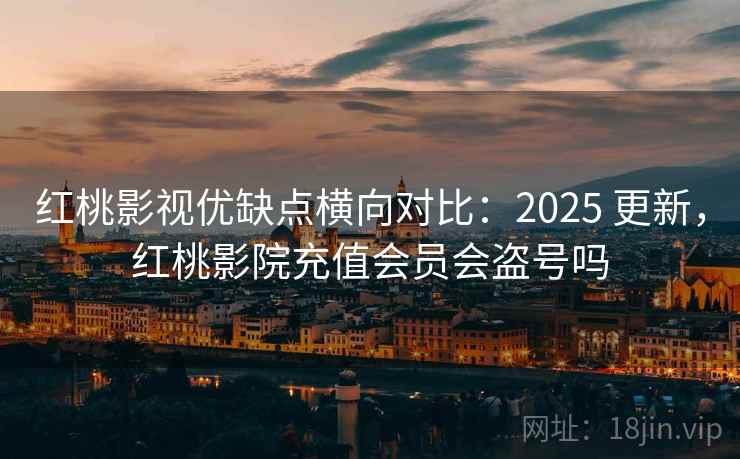 红桃影视优缺点横向对比:2025 更新,红桃影院充值会员会盗号吗 红桃影视优缺点横向对比:2025 更新,红桃影院充值会员会盗号吗
