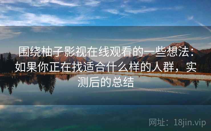 围绕柚子影视在线观看的一些想法：如果你正在找适合什么样的人群，实测后的总结