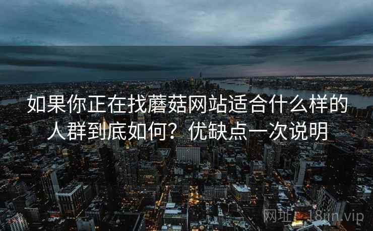 如果你正在找蘑菇网站适合什么样的人群到底如何？优缺点一次说明