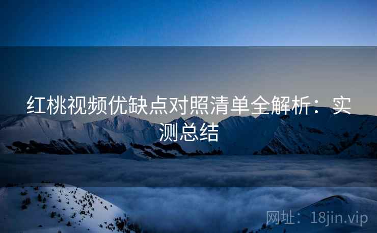红桃视频优缺点对照清单全解析：实测总结