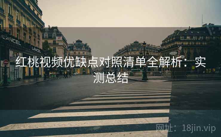 红桃视频优缺点对照清单全解析：实测总结