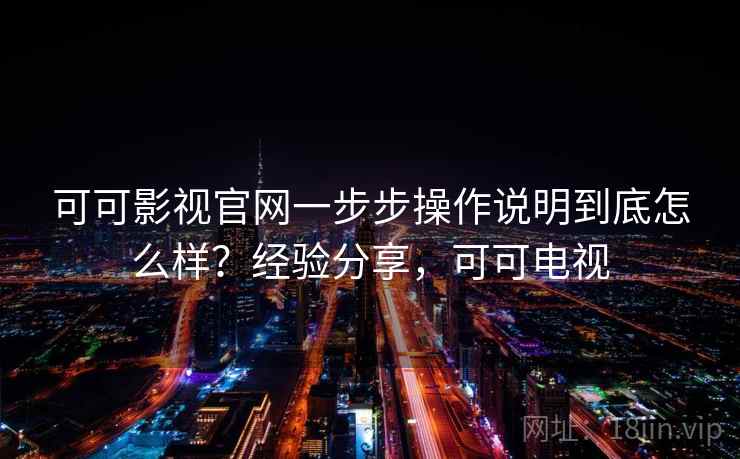 可可影视官网一步步操作说明到底怎么样?经验分享,可可电视 可可影视官网一步步操作说明到底怎么样?经验分享,可可电视