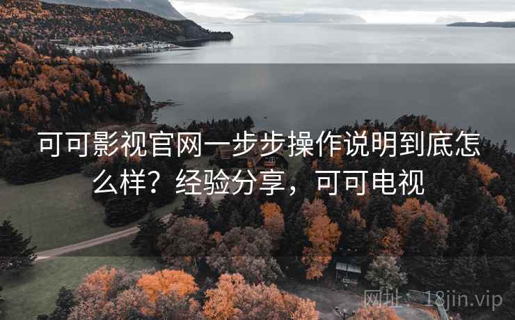 可可影视官网一步步操作说明到底怎么样?经验分享,可可电视 可可影视官网一步步操作说明到底怎么样?经验分享,可可电视