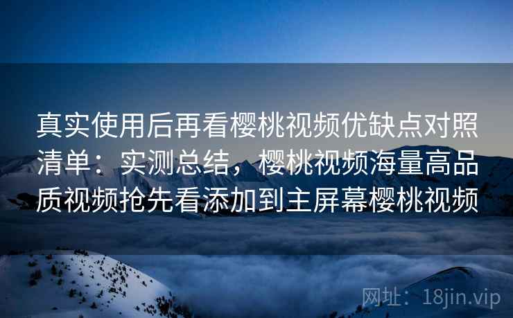 真实使用后再看樱桃视频优缺点对照清单：实测总结，樱桃视频海量高品质视频抢先看添加到主屏幕樱桃视频