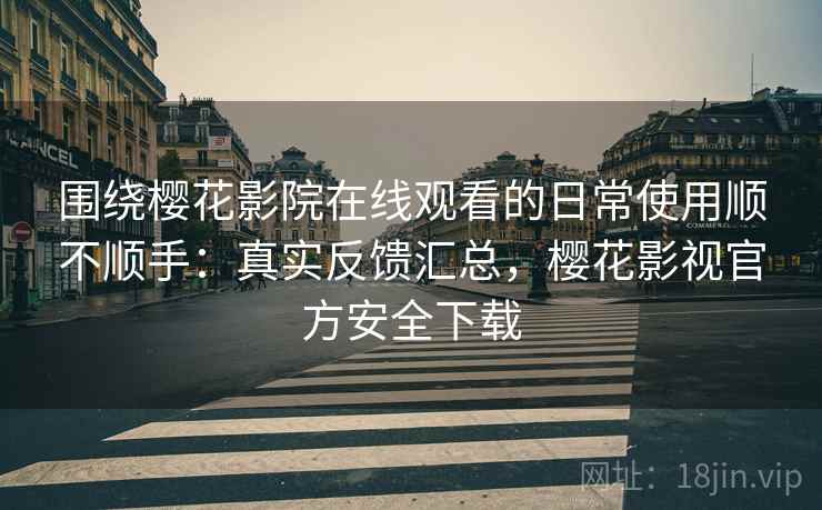 围绕樱花影院在线观看的日常使用顺不顺手:真实反馈汇总,樱花影视官方安全下载 围绕樱花影院在线观看的日常使用顺不顺手:真实反馈汇总,樱花影视官方安全下载