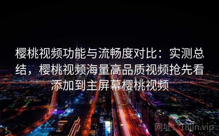 樱桃视频功能与流畅度对比:实测总结,樱桃视频海量高品质视频抢先看添加到主屏幕樱桃视频 樱桃视频功能与流畅度对比:实测总结,樱桃视频海量高品质视频抢先看添加到主屏幕樱桃视频