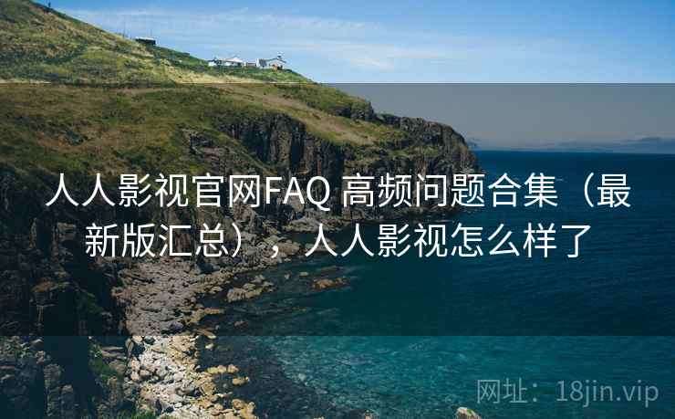 人人影视官网FAQ 高频问题合集(最新版汇总),人人影视怎么样了 人人影视官网FAQ 高频问题合集(最新版汇总),人人影视怎么样了