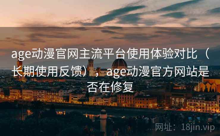 age动漫官网主流平台使用体验对比(长期使用反馈),age动漫官方网站是否在修复 age动漫官网主流平台使用体验对比(长期使用反馈),age动漫官方网站是否在修复