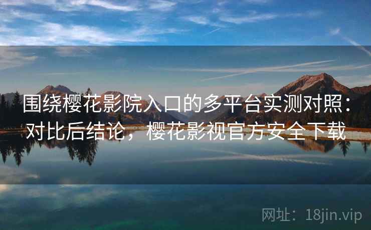 围绕樱花影院入口的多平台实测对照:对比后结论,樱花影视官方安全下载 围绕樱花影院入口的多平台实测对照:对比后结论,樱花影视官方安全下载