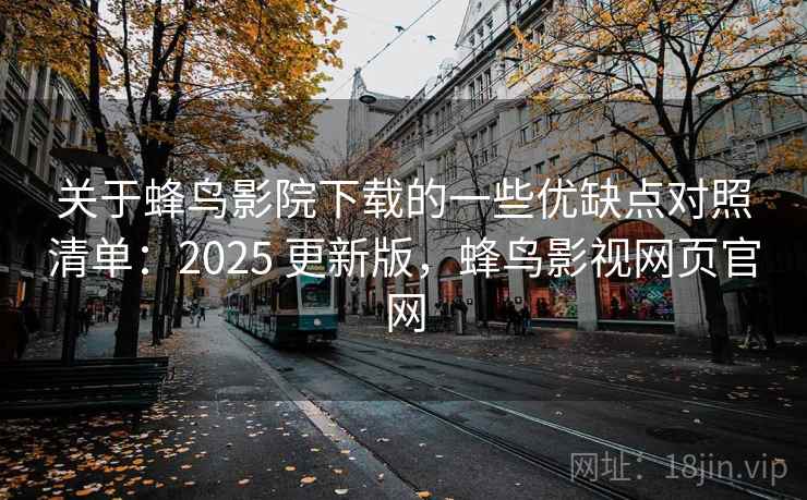 关于蜂鸟影院下载的一些优缺点对照清单:2025 更新版,蜂鸟影视网页官网 关于蜂鸟影院下载的一些优缺点对照清单:2025 更新版,蜂鸟影视网页官网