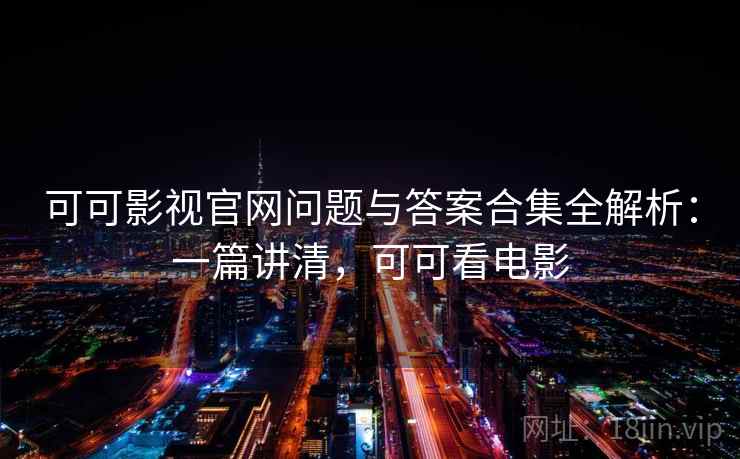 可可影视官网问题与答案合集全解析:一篇讲清,可可看电影 可可影视官网问题与答案合集全解析:一篇讲清,可可看电影