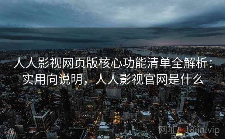 人人影视网页版核心功能清单全解析:实用向说明,人人影视官网是什么 人人影视网页版核心功能清单全解析:实用向说明,人人影视官网是什么