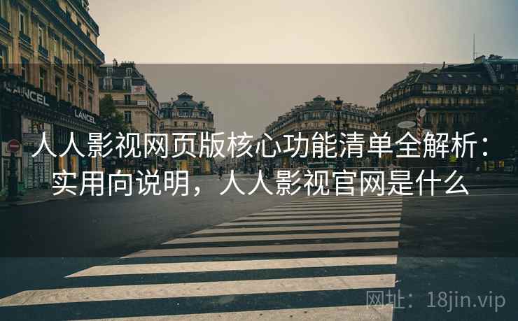 人人影视网页版核心功能清单全解析:实用向说明,人人影视官网是什么 人人影视网页版核心功能清单全解析:实用向说明,人人影视官网是什么