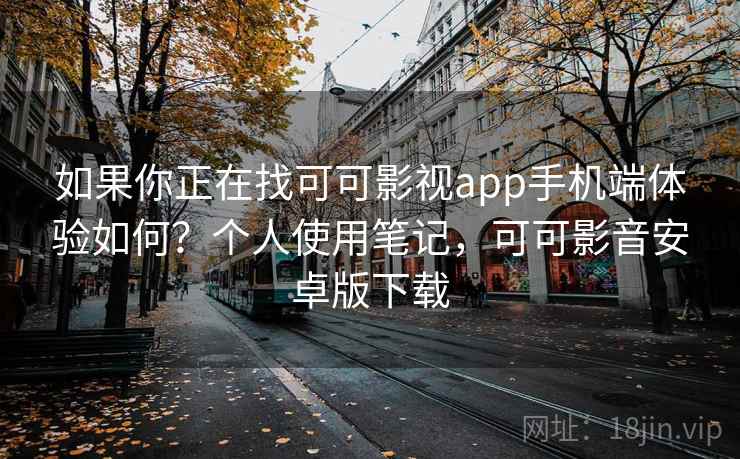 如果你正在找可可影视app手机端体验如何?个人使用笔记,可可影音安卓版下载 如果你正在找可可影视app手机端体验如何?个人使用笔记,可可影音安卓版下载