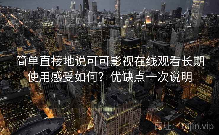 简单直接地说可可影视在线观看长期使用感受如何?优缺点一次说明 简单直接地说可可影视在线观看长期使用感受如何?优缺点一次说明