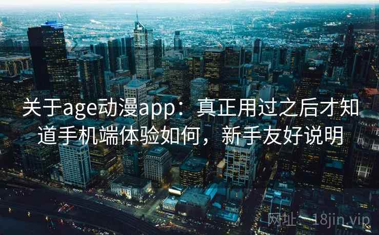 关于age动漫app:真正用过之后才知道手机端体验如何,新手友好说明 关于age动漫app:真正用过之后才知道手机端体验如何,新手友好说明