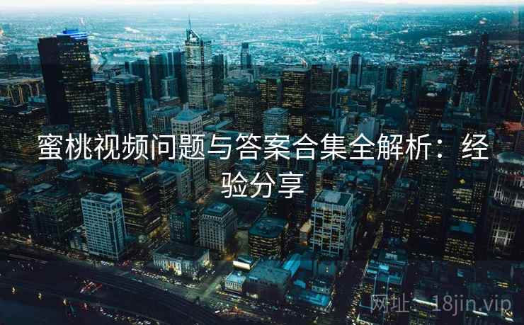 蜜桃视频问题与答案合集全解析:经验分享 蜜桃视频问题与答案合集全解析:经验分享
