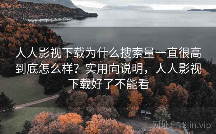 人人影视下载为什么搜索量一直很高到底怎么样?实用向说明,人人影视下载好了不能看 人人影视下载为什么搜索量一直很高到底怎么样?实用向说明,人人影视下载好了不能看