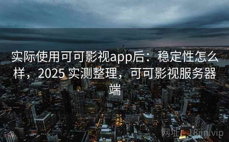 实际使用可可影视app后:稳定性怎么样,2025 实测整理,可可影视服务器端 实际使用可可影视app后:稳定性怎么样,2025 实测整理,可可影视服务器端