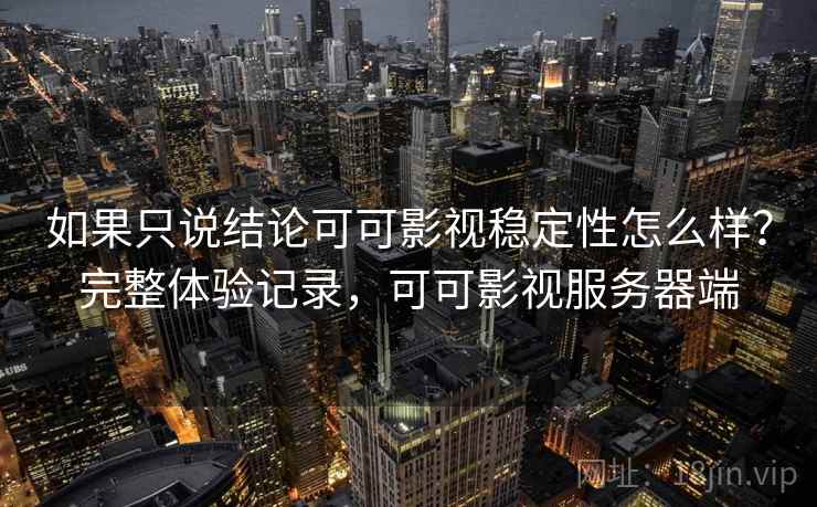 如果只说结论可可影视稳定性怎么样?完整体验记录,可可影视服务器端 如果只说结论可可影视稳定性怎么样?完整体验记录,可可影视服务器端
