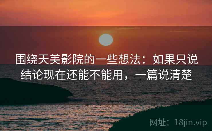 围绕天美影院的一些想法:如果只说结论现在还能不能用,一篇说清楚 围绕天美影院的一些想法:如果只说结论现在还能不能用,一篇说清楚