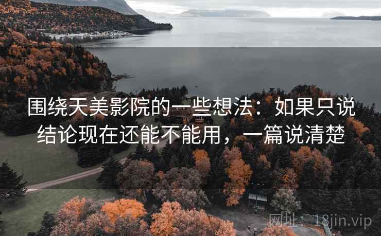 围绕天美影院的一些想法:如果只说结论现在还能不能用,一篇说清楚 围绕天美影院的一些想法:如果只说结论现在还能不能用,一篇说清楚