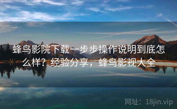 蜂鸟影院下载一步步操作说明到底怎么样?经验分享,蜂鸟影视大全 蜂鸟影院下载一步步操作说明到底怎么样?经验分享,蜂鸟影视大全