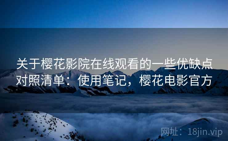 关于樱花影院在线观看的一些优缺点对照清单:使用笔记,樱花电影官方 关于樱花影院在线观看的一些优缺点对照清单:使用笔记,樱花电影官方