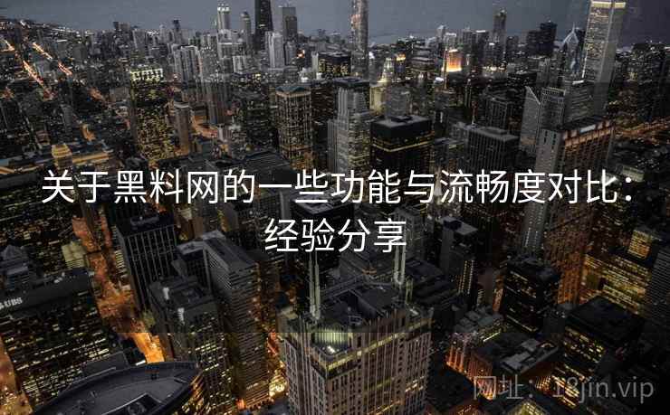 关于黑料网的一些功能与流畅度对比:经验分享 关于黑料网的一些功能与流畅度对比:经验分享