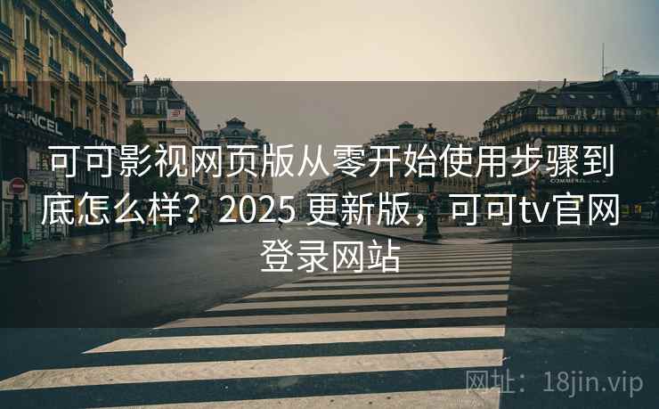 可可影视网页版从零开始使用步骤到底怎么样?2025 更新版,可可tv官网登录网站 可可影视网页版从零开始使用步骤到底怎么样?2025 更新版,可可tv官网登录网站